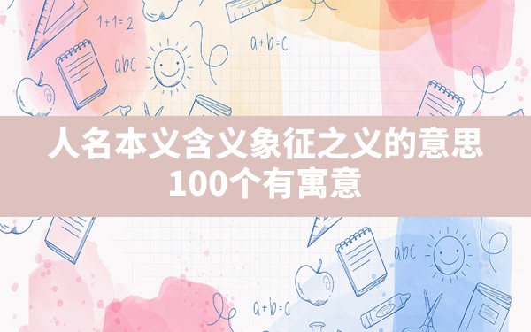 人名本义含义象征之义的意思,100个有寓意的宝宝起名常用字 - 一测网