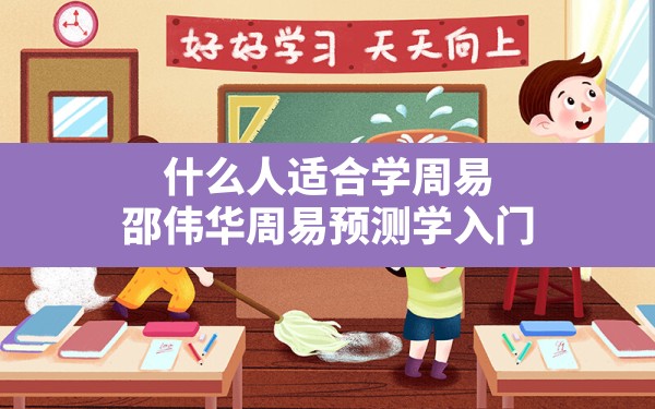 什么人适合学周易,邵伟华周易预测学入门 - 一测网