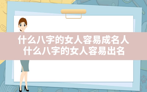 什么八字的女人容易成名人,什么八字的女人容易出名 - 一测网