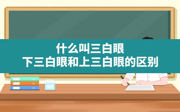 什么叫三白眼,下三白眼和上三白眼的区别 - 一测网