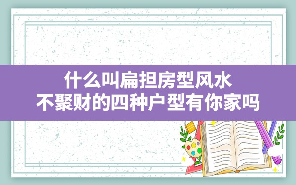 什么叫扁担房型风水,不聚财的四种户型有你家吗 - 一测网