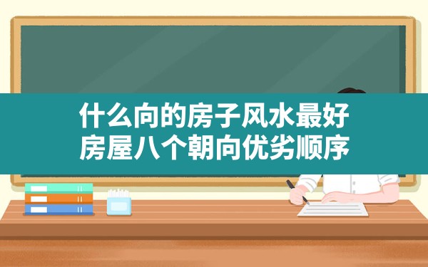 什么向的房子风水最好,房屋八个朝向优劣顺序 - 一测网