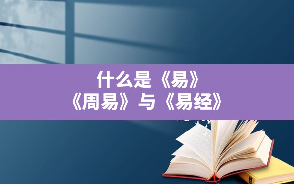 什么是《易》，《周易》与《易经》?归藏连山周易的关系 - 一测网