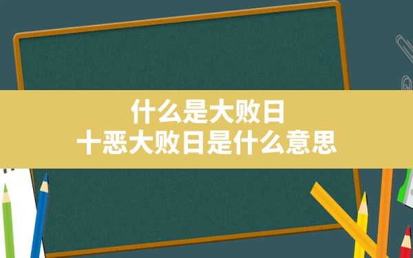 什么是大败日,十恶大败日是什么意思 - 一测网