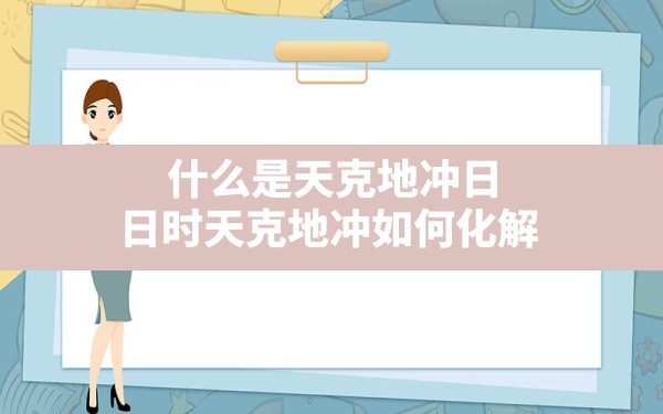 什么是天克地冲日(日时天克地冲如何化解) - 一测网