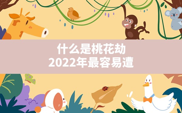 什么是桃花劫?2022年最容易遭遇桃花劫的生命灵数 - 一测网