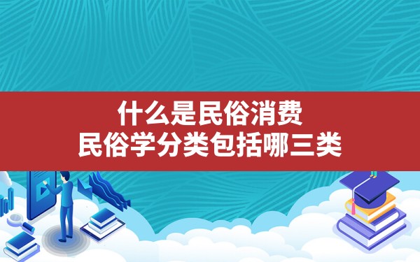 什么是民俗消费(民俗学分类包括哪三类) - 一测网