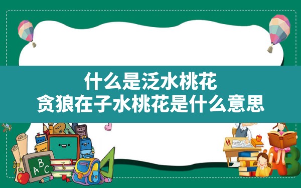 什么是泛水桃花,贪狼在子水桃花是什么意思 - 一测网