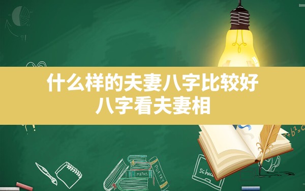 什么样的夫妻八字比较好,八字看夫妻相