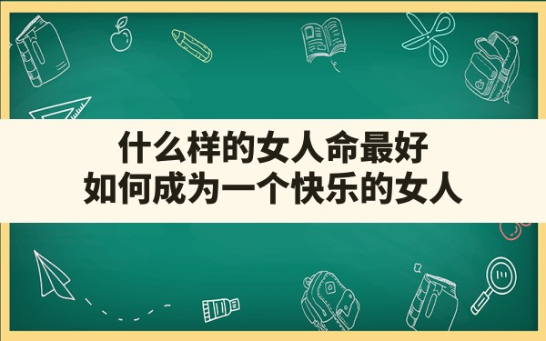 什么样的女人命最好,如何成为一个快乐的女人 - 一测网