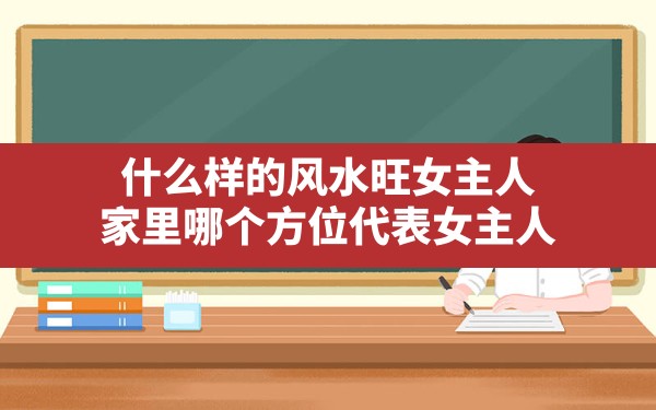 什么样的风水旺女主人,家里哪个方位代表女主人 - 一测网