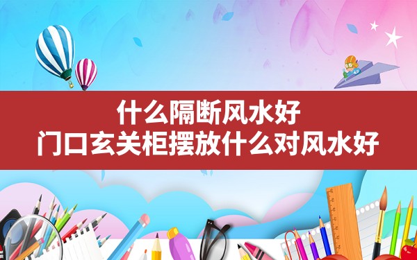 什么隔断风水好,门口玄关柜摆放什么对风水好 - 一测网