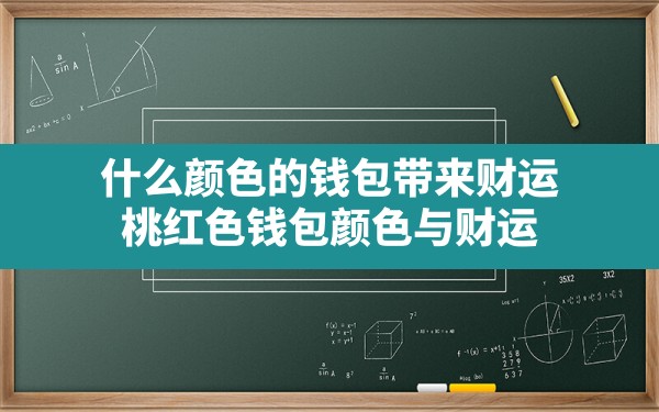 什么颜色的钱包带来财运,桃红色钱包颜色与财运