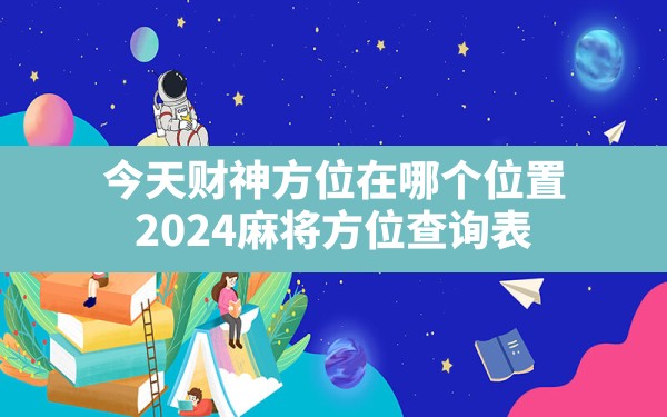 今天财神方位在哪个位置,2024麻将方位查询表 - 一测网