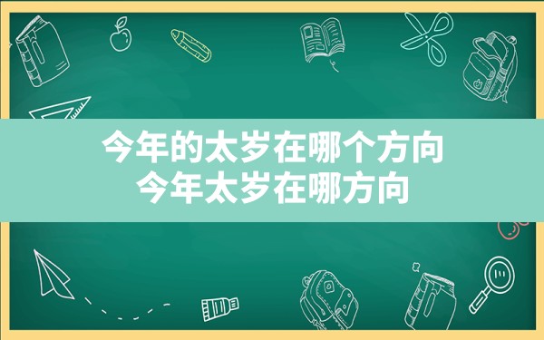 今年的太岁在哪个方向,今年太岁在哪方向 - 一测网