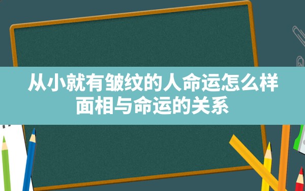 从小就有皱纹的人命运怎么样(面相与命运的关系) - 一测网