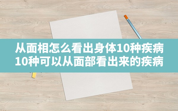 从面相怎么看出身体10种疾病(10种可以从面部看出来的疾病) - 一测网