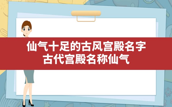 仙气十足的古风宫殿名字,古代宫殿名称仙气 - 一测网