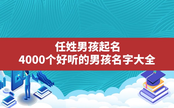 任姓男孩起名,4000个好听的男孩名字大全 - 一测网