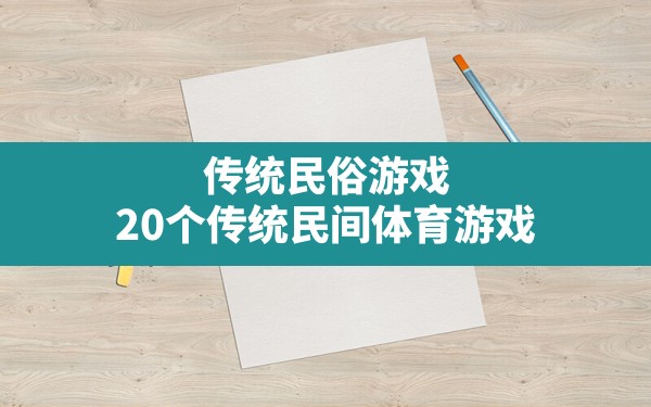 传统民俗游戏(20个传统民间体育游戏) - 一测网