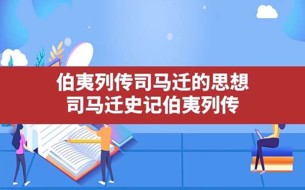 伯夷列传司马迁的思想,司马迁史记伯夷列传 - 一测网