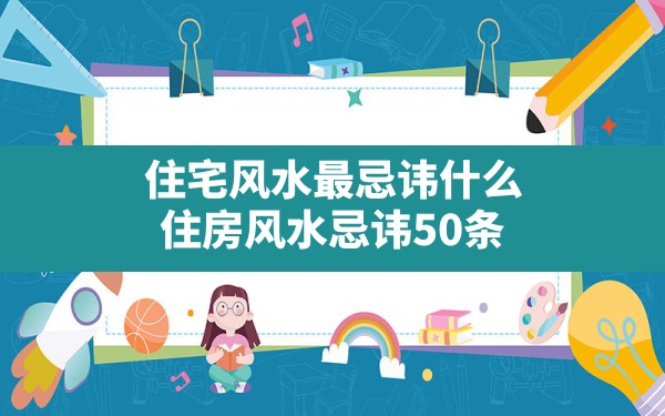 住宅风水最忌讳什么,住房风水忌讳50条 - 一测网