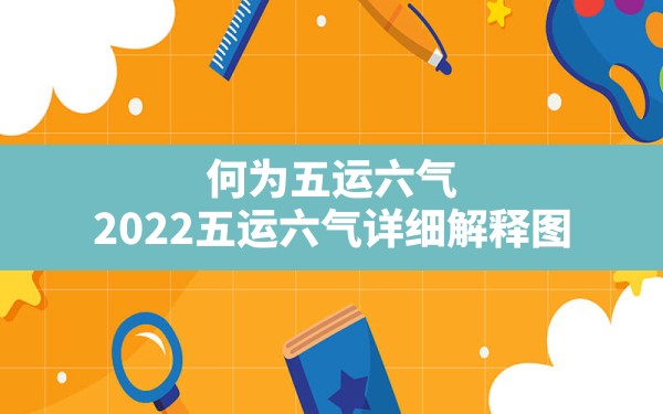 何为五运六气,2022五运六气详细解释图 - 一测网