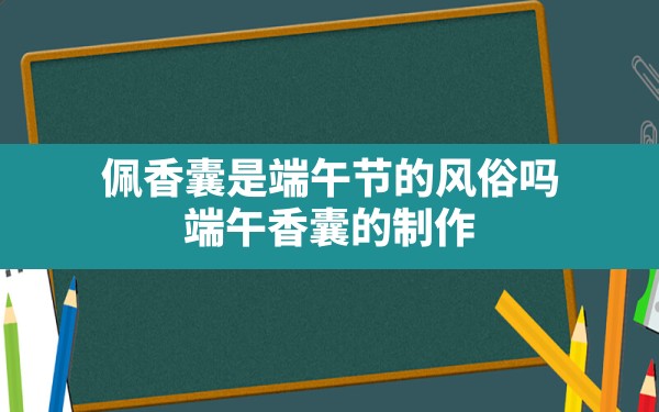 佩香囊是端午节的风俗吗,端午香囊的制作 - 一测网