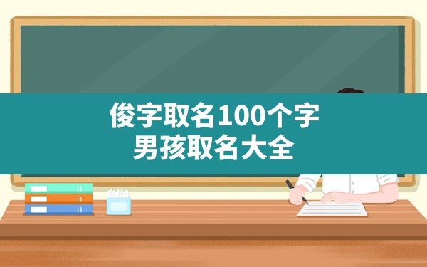 俊字取名100个字,男孩取名大全 - 一测网