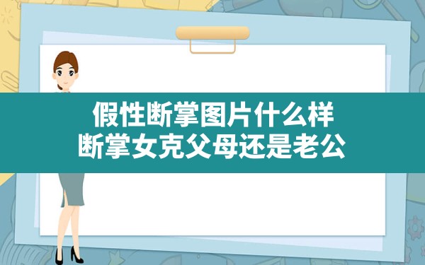 假性断掌图片什么样,断掌女克父母还是老公 - 一测网