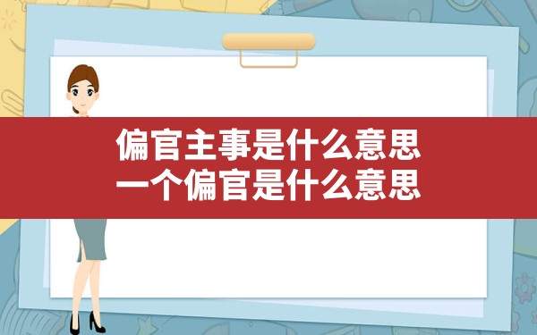 偏官主事是什么意思,一个偏官是什么意思 - 一测网