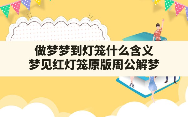 做梦梦到灯笼什么含义(梦见红灯笼 原版周公解梦) - 一测网