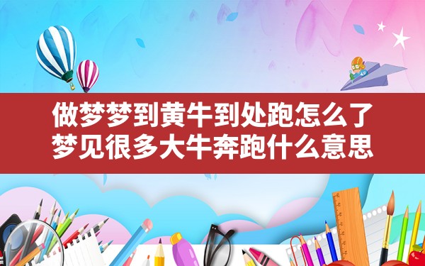 做梦梦到黄牛到处跑怎么了,梦见很多大牛奔跑什么意思 - 一测网