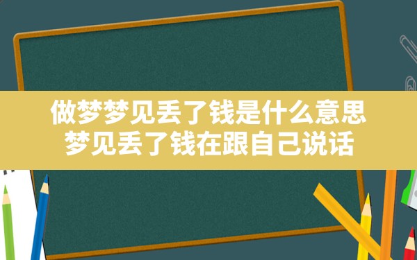 做梦梦见丢了钱是什么意思(梦见丢了钱在跟自己说话) - 一测网