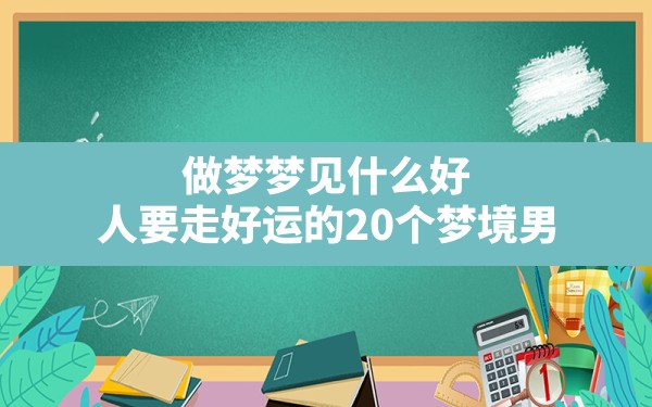 做梦梦见什么好(人要走好运的20个梦境男) - 一测网