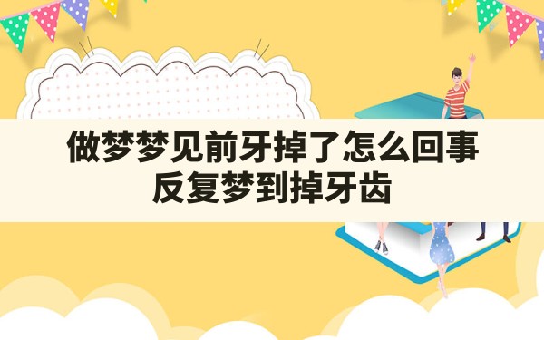 做梦梦见前牙掉了怎么回事,反复梦到掉牙齿 - 一测网