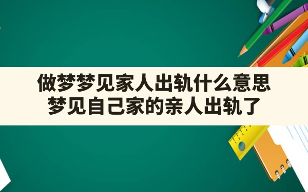 做梦梦见家人出轨什么意思(梦见自己家的亲人出轨了) - 一测网