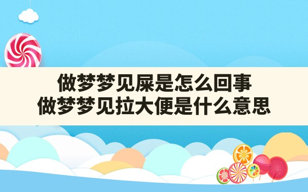 做梦梦见屎是怎么回事(做梦梦见拉大便是什么意思) - 一测网