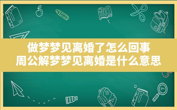 做梦梦见离婚了怎么回事(周公解梦梦见离婚是什么意思) - 一测网