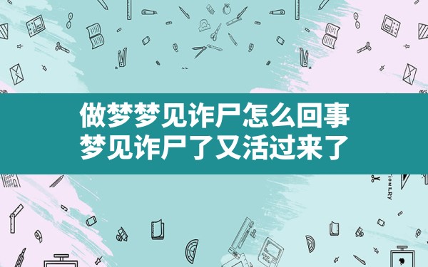 做梦梦见诈尸怎么回事,梦见诈尸了又活过来了 - 一测网