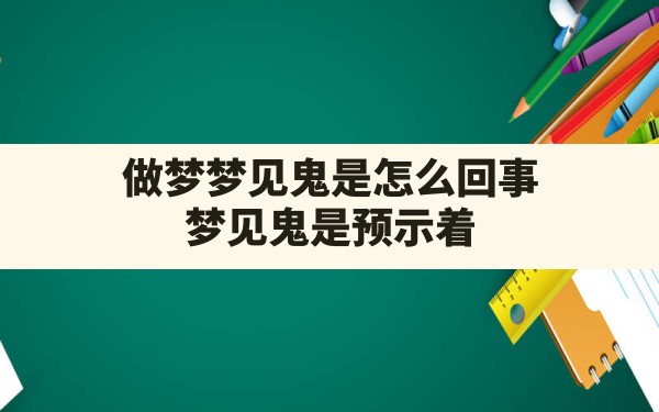 做梦梦见鬼是怎么回事,梦见鬼是预示着什么预兆周公解梦 - 一测网