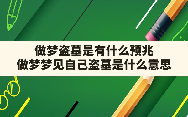 做梦盗墓是有什么预兆(做梦梦见自己盗墓是什么意思) - 一测网