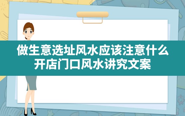 做生意选址风水应该注意什么(开店门口风水讲究文案) - 一测网