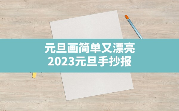 元旦画简单又漂亮,2023元旦手抄报 - 一测网