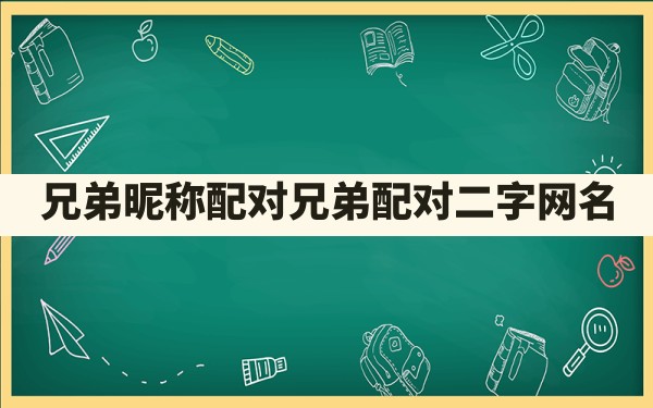 兄弟昵称配对,兄弟配对二字网名 - 一测网