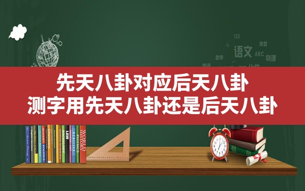 先天八卦对应后天八卦_测字用先天八卦还是后天八卦 - 一测网