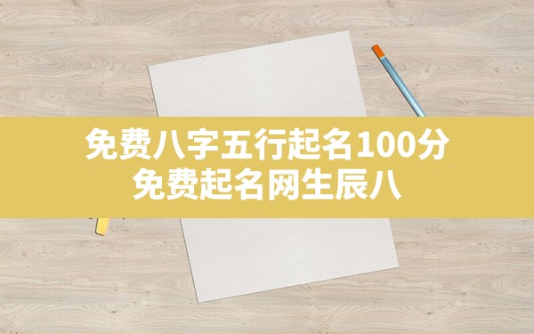 免费八字五行起名100分,免费起名网生辰八字取名打分测试结果 - 一测网