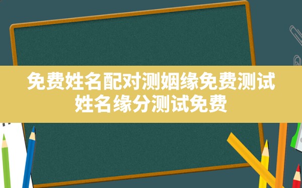 免费姓名配对测姻缘免费测试,姓名缘分测试免费 - 一测网