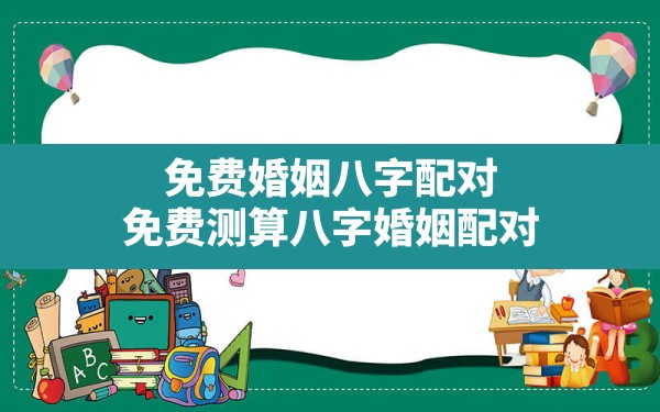 免费婚姻八字配对，免费测算八字婚姻配对 - 一测网