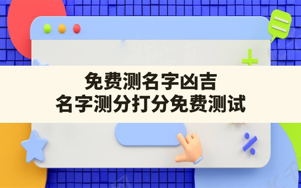 免费测名字凶吉,名字测分打分免费测试 - 一测网